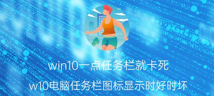 win10一点任务栏就卡死 w10电脑任务栏图标显示时好时坏？